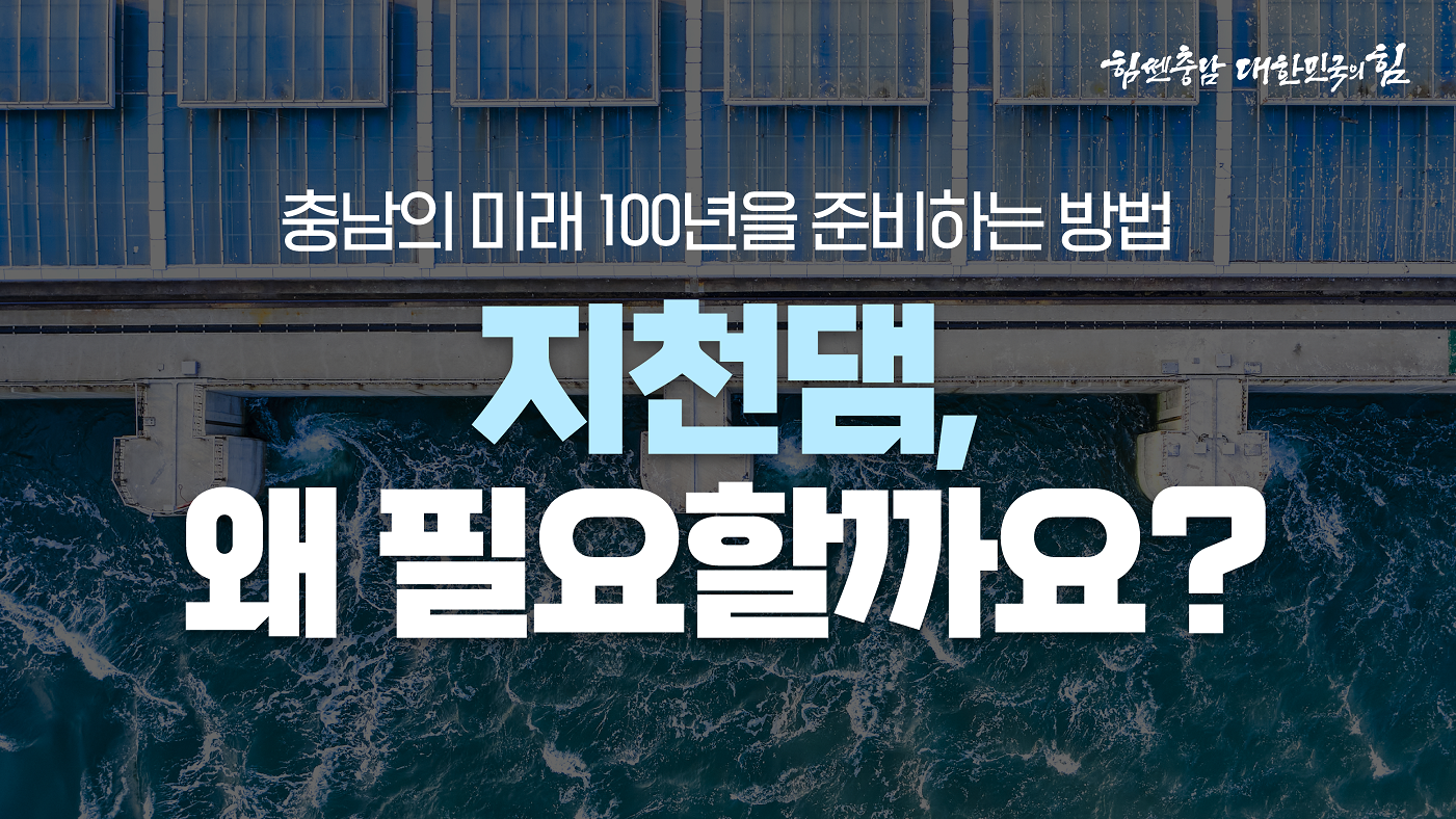 지천댐의 필요성을 강조하는 대표 이미지로, 댐 위에서 내려다본 푸른 물살이 흐르는 장면이 배경으로 사용되었다. "충남의 미래 100년을 준비하는 방법"이라는 문구와 함께, "지천댐, 왜 필요할까요?"라는 메시지가 중앙에 배치되어 핵심 내용을 한눈에 전달한다.