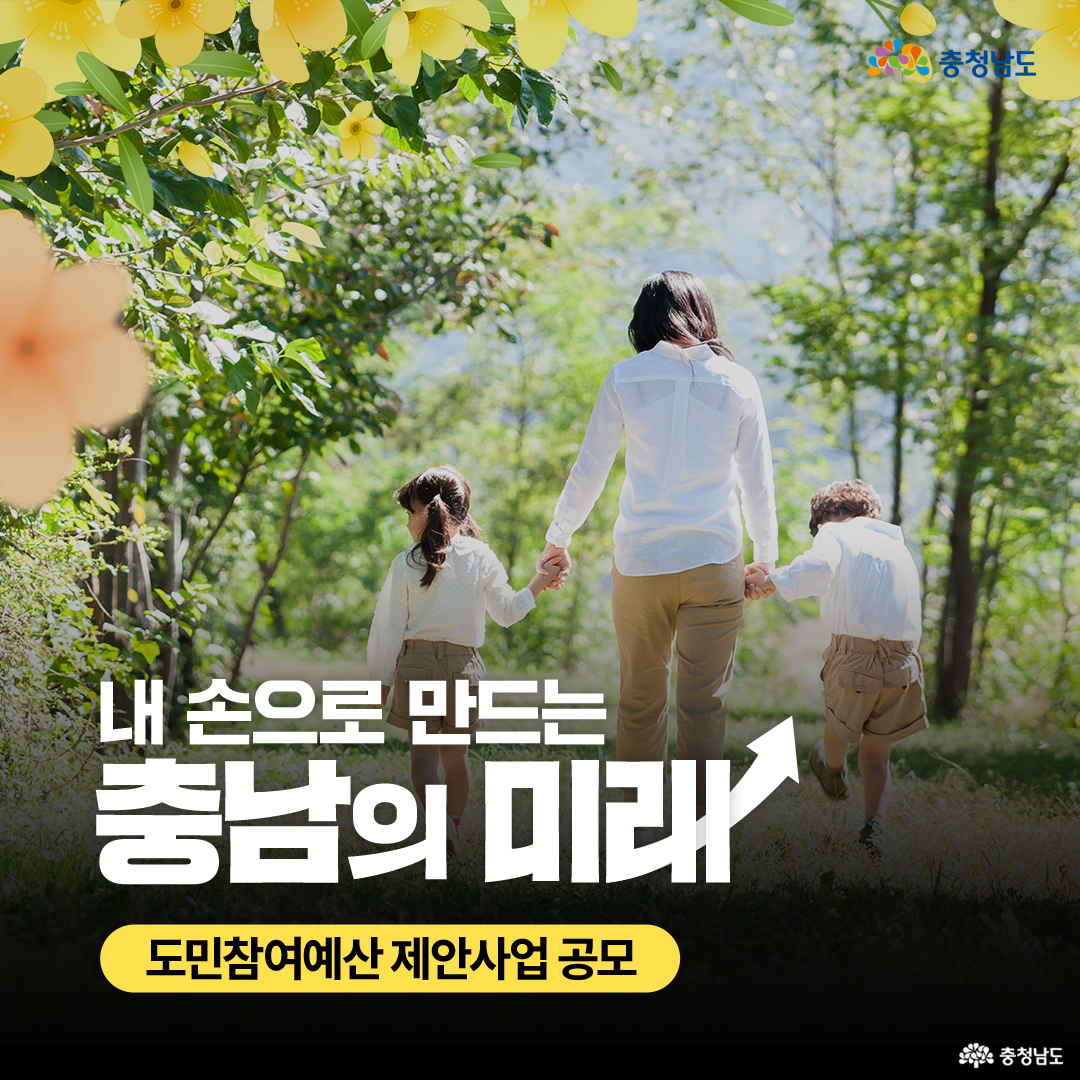 초록빛이 가득한 숲속에서 엄마와 두 아이가 손을 잡고 걸어가며 따뜻한 분위기를 연출하고 있다. 상단에는 노란 꽃 그림이 장식되어 있으며, '내 손으로 만드는 충남의 미래'라는 문구가 강조되어 있다. '도민참여예산 제안사업 공모' 안내 문구가 하단에 배치되어 있다.
